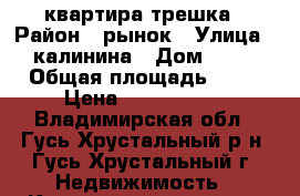 квартира трешка › Район ­ рынок › Улица ­ калинина › Дом ­ 56 › Общая площадь ­ 70 › Цена ­ 1 850 000 - Владимирская обл., Гусь-Хрустальный р-н, Гусь-Хрустальный г. Недвижимость » Квартиры продажа   